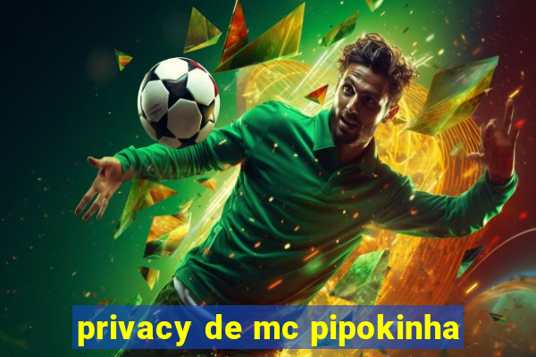 privacy de mc pipokinha